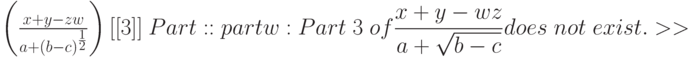 \begin{matrix}
&&\left ( \frac{x+y-zw}{a+(b-c)^ \frac 12} \right ) [[3]] \right \} 
\end{matrix}\\
Part::partw: Part\; 3\; of \frac{x+y-wz}{a+ \sqrt{b-c}} does\; not\; exist. >>\\