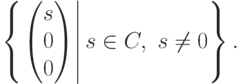 \left\{\left.
\begin{pmatrix}
s\\
0\\
0
\end{pmatrix}\right|
s\in C,\ s\neq 0\right\}.