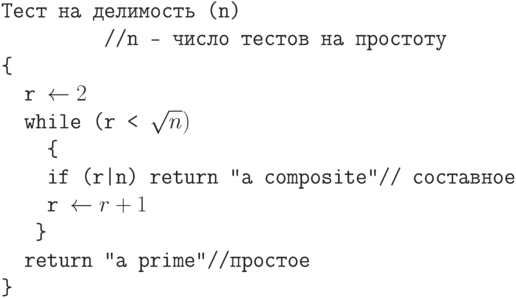 ttparindent0pt

Тест на делимость (n)

         //n – число тестов на простоту

{ 

  r gets  2

  while (r < sqrt n)

    { 

    if (r|n) return "a composite"  // составное

    r gets  r+1

   } 

  return "a prime"  //простое

}	