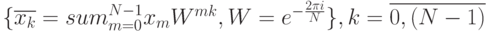 \lbrace \overline{x_k}=sum_{m=0}^{N-1}x_mW^{mk},W= e^{-\frac {2\pi i} {N}} \rbrace,k=\overline{0,(N-1)}