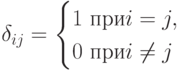 \delta_{ij}= \begin{cases}
1 \mbox{ при} i=j,\\
0  \mbox{ при} i \ne j
\end{cases}
