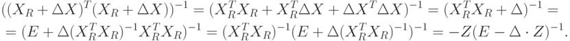 \begin{aligned}
&((X_R+\Delta X)^T(X_R+\Delta X))^{-1}=(X_R^TX_R+X_R^T\Delta X+\Delta X^T\Delta X)^{-1}=(X_R^TX_R+\Delta)^{-1}= \\
&=(E+\Delta(X_R^TX_R)^{-1}X_R^TX_R)^{-1}=(X_R^TX_R)^{-1}(E+\Delta(X_R^TX_R)^{-1})^{-1}=-Z(E-\Delta\cdot Z)^{-1}.
\end{aligned}