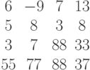 \begin{matrix}6&-9&7&13\\5&8&3&8\\3&7&88&33\\55&77&88&37\end{matrix}