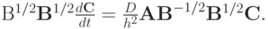 {\mathbf{B}}^{1/2}{\mathbf{B}}^{1/2} \frac{{d{\mathbf{C}}}}{dt} =  \frac{D}{{h^2}}{\mathbf{AB}}^{- 1/2}{\mathbf{B}}^{1/2}{\mathbf{C}}. 