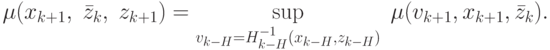 \mu (x_{k + 1} ,\;\bar z_k ,\;z_{k + 1} ) = \mathop {\sup
}\limits_{v_{k - H}  = H_{k - H}^{ - 1} (x_{k - H} ,z_{k - H} )} \;\mu (v_{k +
1} ,x_{k + 1} ,\bar z_k ).