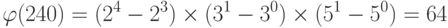 \varphi (240) = ({2^4} - {2^3}) \times ({3^1} - {3^0}) \times ({5^1} - {5^0}) = 64