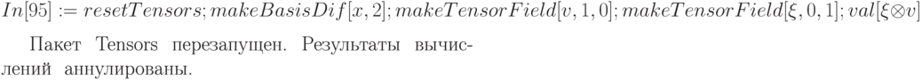 In[95] := resetTensors ;
\\
          makeBasisDif[x, 2] ;
\\
          makeTensorField[v, 1, 0] ; makeTensorField[\xi , 0, 1] ;
\\
          val [\xi  \otimes  v]
\\

\\
       Пакет \ Tensors \ перезапущен. \ Результаты \ вычислений \ аннулированы.