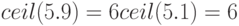 ceil(5.9)=6\ ceil(5.1)=6