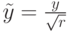 $  \tilde {y} = \frac{y}{\sqrt{r}} $