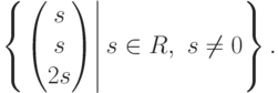 \left\{\left. \begin{pmatrix}s\\ s\\ 2s\end{pmatrix}\right| s\in R,\ s\neq 0\right\}.