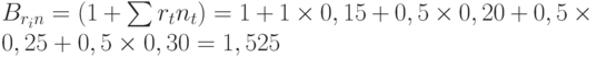 B_{r_i n} = (1 + \sum r_t n_t) = 1 + 1 \times 0,15 + 0,5 \times 0,20 + 0,5 \times 0,25 + 0,5 \times 0,30 = 1,525