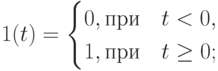 \black  1(t) =\begin{cases}0, \text{при} & t<0,\\1, \text{при}& t \geq 0;\end{cases}