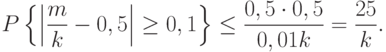 P
\left\{
\left|
\frac{m}{k}-0,5
\right|\ge 0,1
\right\}
\le\frac{0,5\cdot 0,5}{0,01k}=\frac{25}{k}.