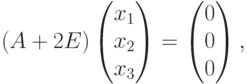 (A+2E)
\begin{pmatrix}
x_1\\
x_2\\
x_3
\end{pmatrix} =
\begin{pmatrix}
0\\
0\\
0
\end{pmatrix},