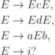 \begin{align*}
E \; & {\to} \; E c E , \\
E \; & {\to} \; E d E , \\
E \; & {\to} \; a E b , \\
E \; & {\to} \; i ?
\end{align*}