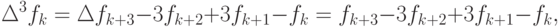 \Delta ^{3}f_{k} = \Delta f_{k + 3} - 3f_{k + 2} + 3f_{k + 1} - f_{k} = f_{k + 3} - 3f_{k + 2} + 3f_{k + 1} - f_{k},