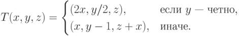 T(x,y,z)=\begin{cases}
	(2x,y/2,z),& \text{если $y$ — четно},\\
	(x,y-1,z+x), & \text{иначе}.
	\end{cases}