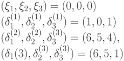 (\xi_1, \xi_2, \xi_3)=(0,0,0)\\
(\delta_1^{(1)}, \delta_2^{(1)}, \delta_3^{(1)})=(1,0,1)\\
(\delta_1^{(2)}, \delta_2^{(2)}, \delta_3^{(3)})=(6,5,4),\\
(\delta_1{(3)}, \delta_2^{(3)}, \delta_3^{(3)})=(6,5,1)