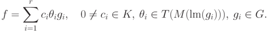 \begin{equation}
  f=\sum_{i=1}^r c_i\theta_ig_i,\quad 0\ne c_i\in K,\ \theta_i \in
T(M(\textrm{lm}(g_i))),\ g_i \in G.\label{e:inv8}
%  \theta_i\u_{g_i}>\theta_{i+1}\u_{g_{i+1}},\notag
\end{equation}