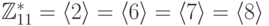 \mathbb{Z}_{11}^{*}=\left\langle 2\right\rangle =\left\langle 6\right\rangle =\left\langle 7\right\rangle ={\langle}8{\rangle}