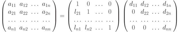 \left( \begin{array}{cccc}
a_{11} & a_{12} & \ldots & a_{1n} \\ 
a_{21} & a_{22} & \ldots & a_{2n} \\ 
\ldots & \ldots & \ldots & \ldots \\ 
a_{n1} & a_{n2} & \ldots & a_{nn} \\ 
 \end{array} \right) = \left( \begin{array}{cccc}
1 & 0 &  \ldots  & 0  \\ 
l_{21} & 1 &  \ldots  & 0  \\ 
\ldots  &  \ldots  &  \ldots  &  \ldots   \\ 
l_{n1} & l_{n2} &  \ldots  & 1  \\ 
\end{array} \right) \left( \begin{array}{cccc}
d_{11} & d_{12} &  \ldots  & d_{1n} \\ 
0 & d_{22} &  \ldots  & d_{2n} \\ 
\ldots  &  \ldots  &  \ldots  &  \ldots   \\ 
0 & 0 &  \ldots  & d_{nn} \\ 
\end{array} \right)
