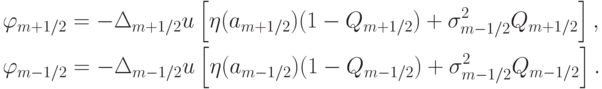 \begin{gather*}  
 \varphi_{{m} + 1/2} = - \Delta_{{m} + 1/2} u \left[{\eta (a_{{m} + 1/2} )(1 - Q_{{m} + 1/2} ) + \sigma_{{m} - 1/2}^2 Q_{{m} + 1/2}}\right],  \\ 
 \varphi_{{m} - 1/2} = - \Delta_{{m} - 1/2} u \left[{\eta (a_{{m} - 1/2} )(1 - Q_{{m} - 1/2} ) + \sigma_{{m} - 1/2}^2 Q_{{m} - 1/2}}\right].   \end{gather*} 