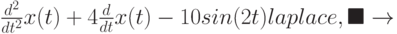 \frac{d^2}{dt^2} x(t) + 4 \frac {d}{dt}x(t)-10sin(2t) laplace, \blacksquare \to