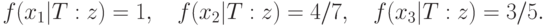 f(x_1 |T:z) = 1,\quad f(x_2 |T:z) = {4 \mathord{\left/
 {\vphantom {4 7}} \right.
 \kern-\nulldelimiterspace} 7},\quad f(x_3 |T:z) = {3 \mathord{\left/
 {\vphantom {3 5}} \right.
 \kern-\nulldelimiterspace} 5}.