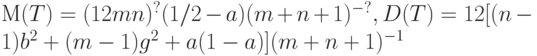 М(T) =  ( 12mn )^{ ?} (1/2 - a) (m+n+1)^{ - ?}  ,
D(T) = 12 [(n - 1) b^2  + (m - 1) g^2  + a(1 -a) ] (m+n+1)^{ - 1}