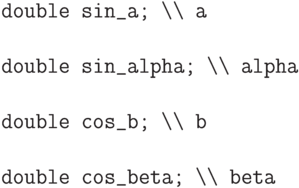 \begin{verbatim}
double sin_a; \\ a

double sin_alpha; \\ alpha

double cos_b; \\ b

double cos_beta; \\ beta
\end{verbatim}