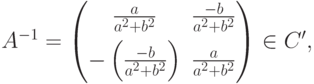 A^{-1} =
\begin{pmatrix}
\frac{a}{a^2+b^2} & \frac{-b}{a^2+b^2}\\[3mm]
-\left(\frac{-b}{a^2+b^2}\right) & \frac{a}{a^2+b^2}
\end{pmatrix} \in C',