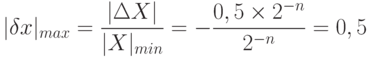 
|\delta x|_{max} = \frac{|\Delta X|}{|X|_{min}}=-\frac{0,5 \times 2^{-n}}{2^{-n}} = 0,5
