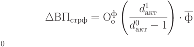 \Delta ВП_{стрф} = О_{о}^{ф} \left (  \cfrac{d_{акт}^1}{d_{акт}^0 -1 } \right ) \cdot \overline{ф^{\~}_0}