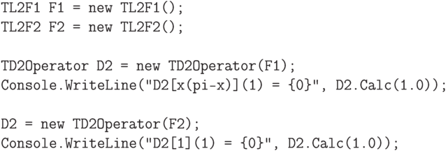 \begin{verbatim}
    TL2F1 F1 = new TL2F1();
    TL2F2 F2 = new TL2F2();

    TD2Operator D2 = new TD2Operator(F1);
    Console.WriteLine("D2[x(pi-x)](1) = {0}", D2.Calc(1.0));

    D2 = new TD2Operator(F2);
    Console.WriteLine("D2[1](1) = {0}", D2.Calc(1.0));
\end{verbatim}