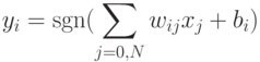 \begin{align*}
y_i=\mathop{\rm sgn}(\sum_{j=0,N} w_{ij}x_j+b_i)
\end{align*}
