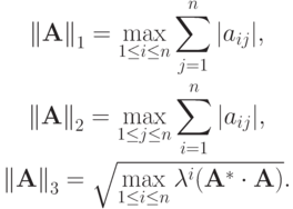 \begin{gather*}
{\|\mathbf{A}\|}_1 = \max\limits_{1 \le i \le n}\sum\limits_{j = 1}^n|a_{ij}|, \\ 
{\|\mathbf{A}\|}_2 = \max\limits_{1 \le j \le n}\sum\limits_{i = 1}^n{|a_{ij}|}, \\ 
{\|\mathbf{A}\|}_3 = \sqrt{\max\limits_{1 \le i \le n} \lambda^i (\mathbf{A}^*  \cdot \mathbf{A})}.
\end{gather*}