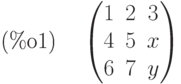 \parbox{8ex}{(\%o1)}
\begin{pmatrix}1 & 2 & 3\cr 4 & 5 & x\cr 6 & 7 & y\end{pmatrix}