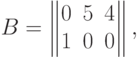 B=\begin{Vmatrix} 0 & 5 & 4 \cr 1 & 0 & 0 \cr
\end{Vmatrix},