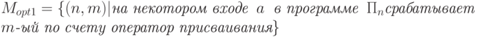 M_{opt1}=\{(n,m) |  \textit{на некотором  входе } \  a\  \textit{ в программе } \ \Pi_n \textit{срабатывает }\\ m\textit{-ый по счету } \textit{оператор присваивания}\}