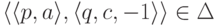 \lp \lp p , a \rp , \lp q , c , -1 \rp \rp \in \Delta 