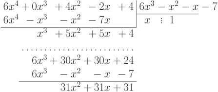 \begin{array}{r@{}r@{}r@{}r@{}rr@{}c@{}r@{}r@{}r}
6x^4 & {}+{}0x^3 & {}+{}4x^2 & {}-{}2x &
\multicolumn{1}{r|}{{}+{}4} & {}6x^3 & {}-{} & x^2 & {}-{}x
& {}-{}7\\
\cline{6-9}
6x^4 & {}-{}x^3 & {}-{}x^2 & {}-{}7x & \multicolumn{1}{r|}{}
& x\hphantom{{}^3} & \vdots & 1\hphantom{{}^2}\\
\cline{1-5}
\rule{0pt}{15pt} & x^3 & {}+{}5x^2 & {}+{}5x & {}+{}4\\ &
\multicolumn{4}{@{}c@{}}{\dotfill}\\ & 6x^3 & {}+{}30x^2 &
{}+{}30x & {}+{}24\\ & 6x^3 & {}-{}x^2 & {}-{}x & {}-{}7\\
\cline{2-5}
\rule{0pt}{15pt} & & 31x^2 & {}+{}31x & {}+{}31
\end{array}