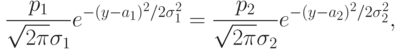 \frac{{p_1}}{{\sqrt {2\pi} \sigma_1}}e^{- (y - a_1 )^2 /2\sigma_1^2} = \frac{{p_2}}{{\sqrt {2\pi} \sigma_2}}e^{- (y - a_2 )^2 /2\sigma_2^2} 
,