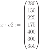 x\cdot v2:=\begin{pmatrix} 280\\ 150\\ 225\\ 175\\ 400\\ 300 \\ 350 \end{pmatrix}