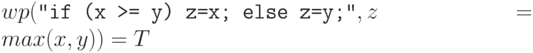 wp(\Cmd{if (x >= y) z=x; else z=y;}, z = max(x, y)) = T