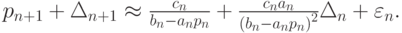 $  p_{n + 1} + \Delta_{n + 1}   \approx  \frac{c_n}{b_n - a_n p_n} + \frac{c_n a_n}{{(b_n - a_n p_n)}^2 }\Delta_n + \varepsilon_n .  $