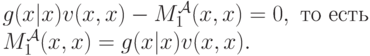 g(x|x)v(x,x) - M^{\mathcal A}_1(x,x) = 0,\text{ то есть} \\ M^{\mathcal A}_1(x,x) = g(x|x)v(x,x).