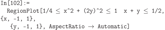 \tt
In[102]:=\\
\phantom{In}RegionPlot[1/4 $\le$ х\^\,\!2 + (2у)\^\,\!2 $\le$ 1 && х + у $\le$ 1/2, \{х, -1, 1\},\\
\phantom{InR}\{у, -1, 1\}, AspectRatio $\to$ Automatic]