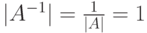 |A^{-1}|=\frac{1}{|A|}=1