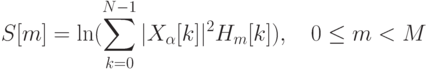 S[m]=\ln(\sum\limits_{k=0}^{N-1}|X_\alpha[k]|^2 H_m[k]),\quad 0\le m<M