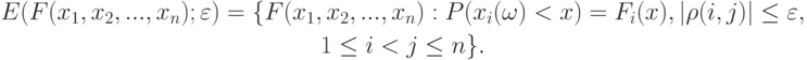 \begin{gathered}
E(F(x_1,x_2,...,x_n);\varepsilon)=\{F(x_1,x_2,...,x_n):P(x_i(\omega)<x)
=F_i(x),|\rho(i,j)|\le\varepsilon,  \\ 
1\le i<j\le n\}.
\end{gathered}